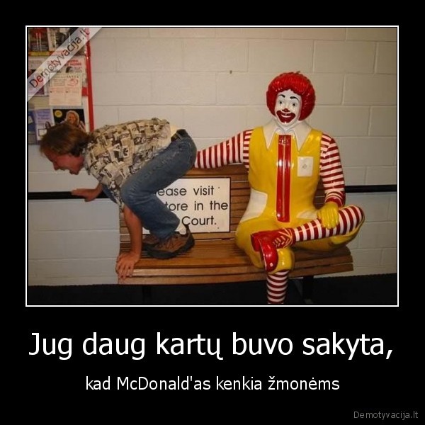 Jug daug kartų buvo sakyta, - kad McDonald'as kenkia žmonėms