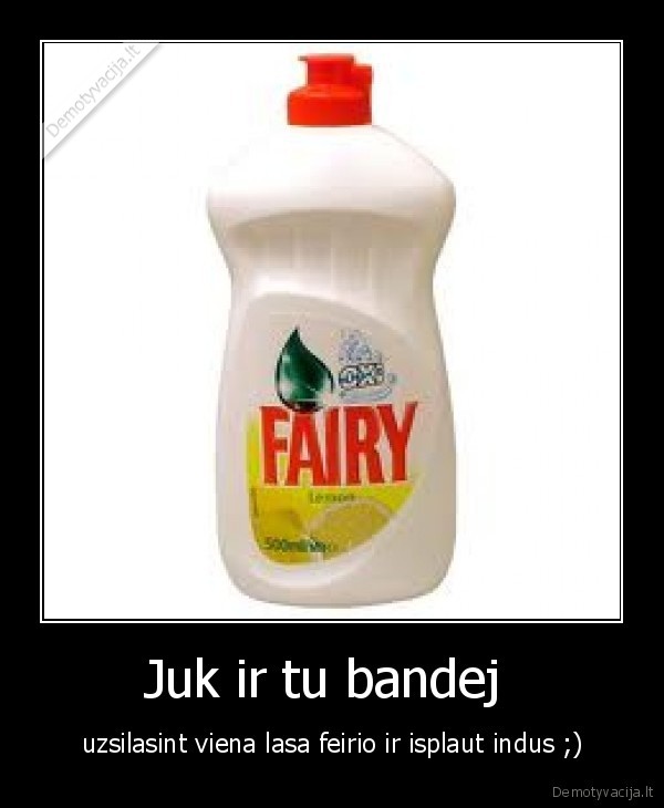 Juk ir tu bandej  - uzsilasint viena lasa feirio ir isplaut indus ;)