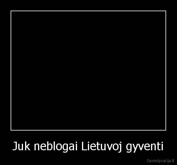 Juk neblogai Lietuvoj gyventi