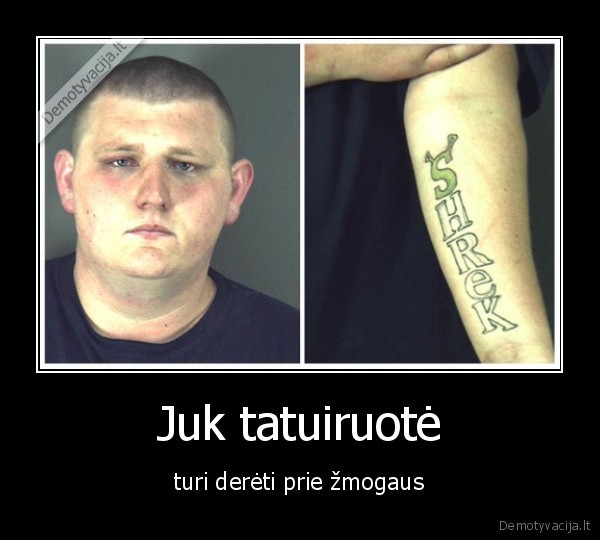 Juk tatuiruotė - turi derėti prie žmogaus