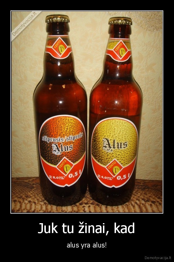 Juk tu žinai, kad - alus yra alus!