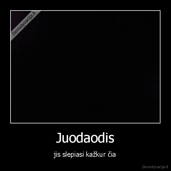 Juodaodis - jis slepiasi kažkur čia