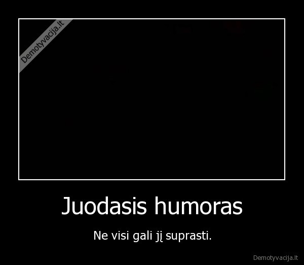 Juodasis humoras - Ne visi gali jį suprasti.