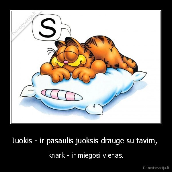 Juokis - ir pasaulis juoksis drauge su tavim,  - knark - ir miegosi vienas.