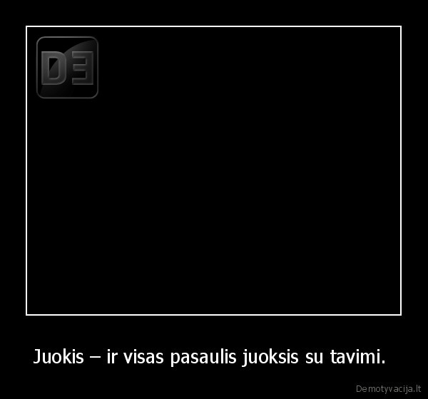 Juokis – ir visas pasaulis juoksis su tavimi.  - 