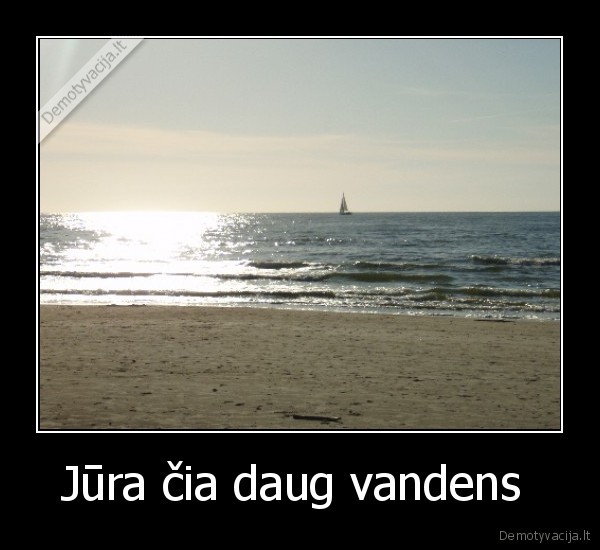 Jūra čia daug vandens  - 