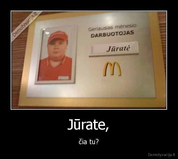 Jūrate, - čia tu?