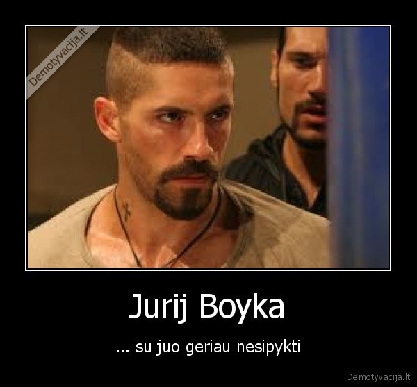 Jurij Boyka - ... su juo geriau nesipykti