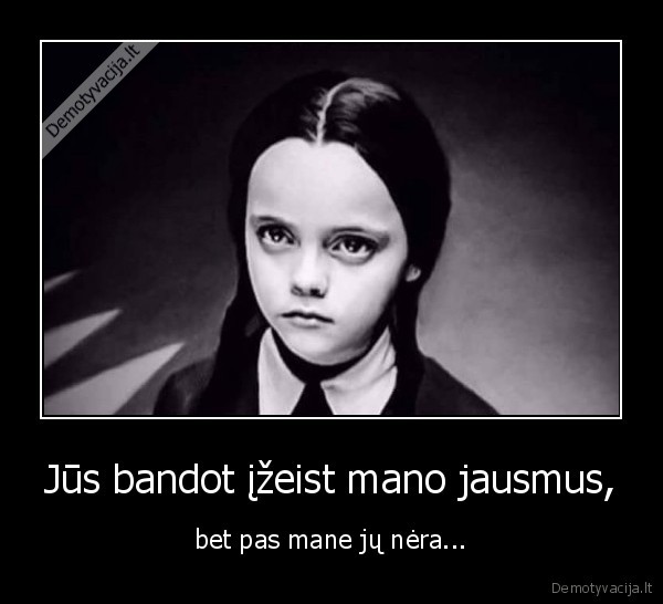 Jūs bandot įžeist mano jausmus, - bet pas mane jų nėra...