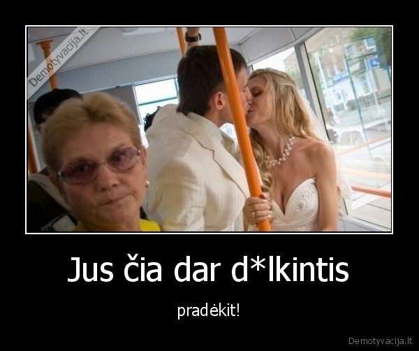 Jus čia dar d*lkintis - pradėkit!