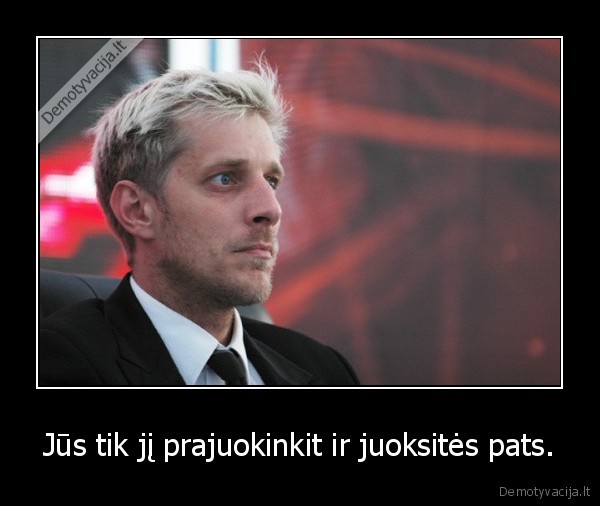 Jūs tik jį prajuokinkit ir juoksitės pats. - 