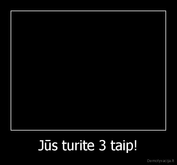 Jūs turite 3 taip! - 