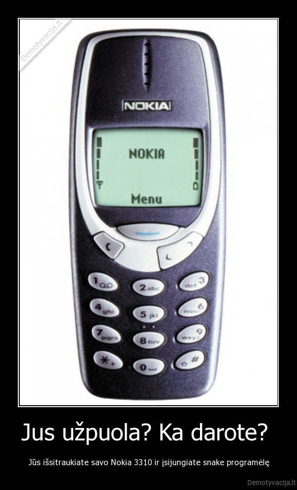 Jus užpuola? Ka darote?  - Jūs išsitraukiate savo Nokia 3310 ir įsijungiate snake programėlę