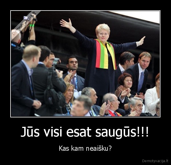 Jūs visi esat saugūs!!! - Kas kam neaišku?