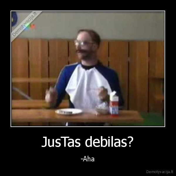 JusTas debilas? - -Aha