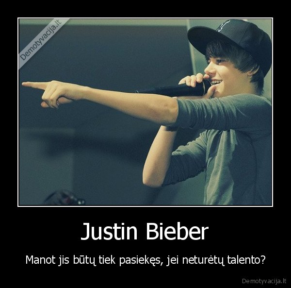 Justin Bieber - Manot jis būtų tiek pasiekęs, jei neturėtų talento?