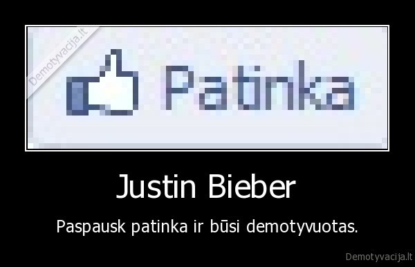 Justin Bieber - Paspausk patinka ir būsi demotyvuotas.