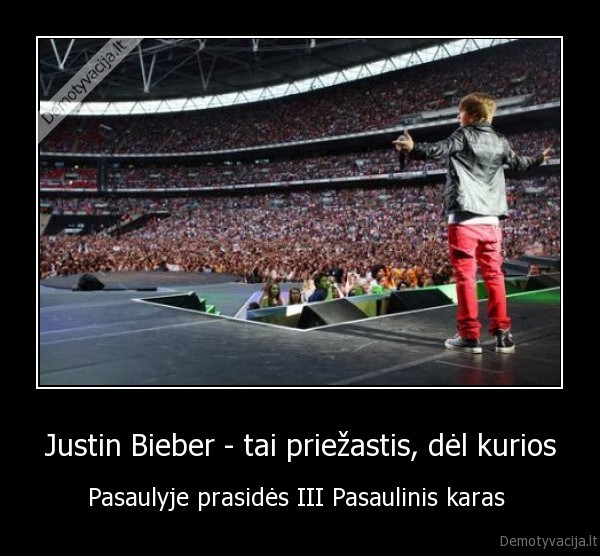 Justin Bieber - tai priežastis, dėl kurios - Pasaulyje prasidės III Pasaulinis karas 