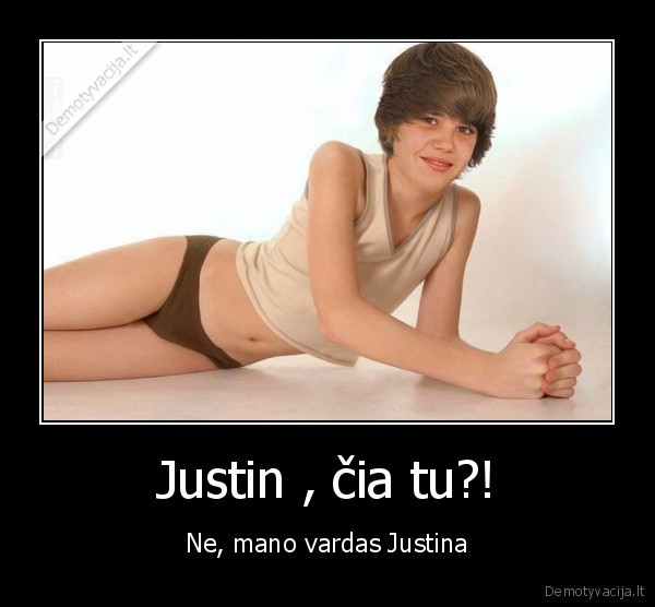 Justin , čia tu?! - Ne, mano vardas Justina