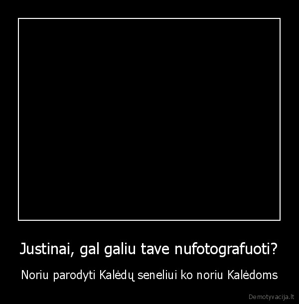 Justinai, gal galiu tave nufotografuoti? - Noriu parodyti Kalėdų seneliui ko noriu Kalėdoms