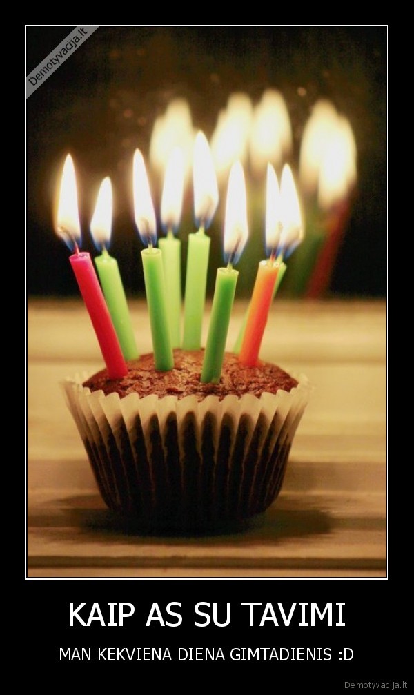 KAIP AS SU TAVIMI - MAN KEKVIENA DIENA GIMTADIENIS :D