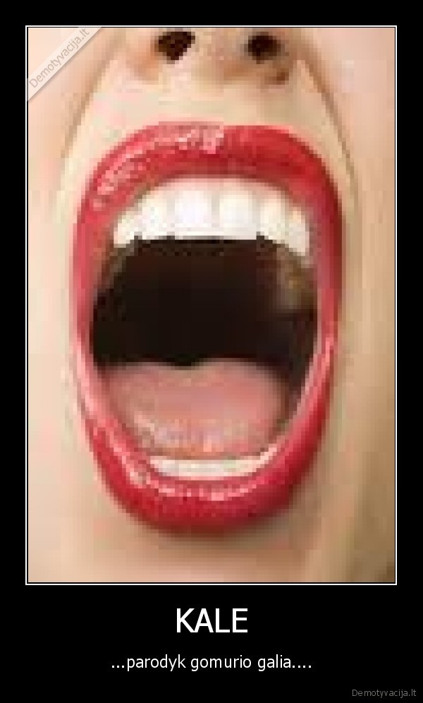 KALE - ...parodyk gomurio galia....