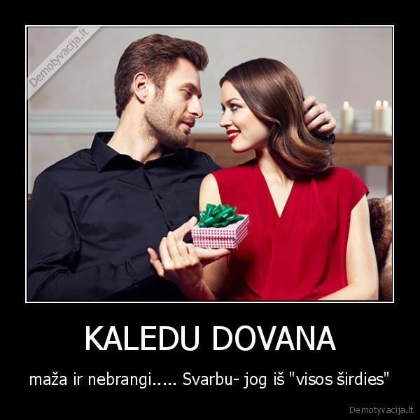 KALEDU DOVANA - maža ir nebrangi..... Svarbu- jog iš "visos širdies"