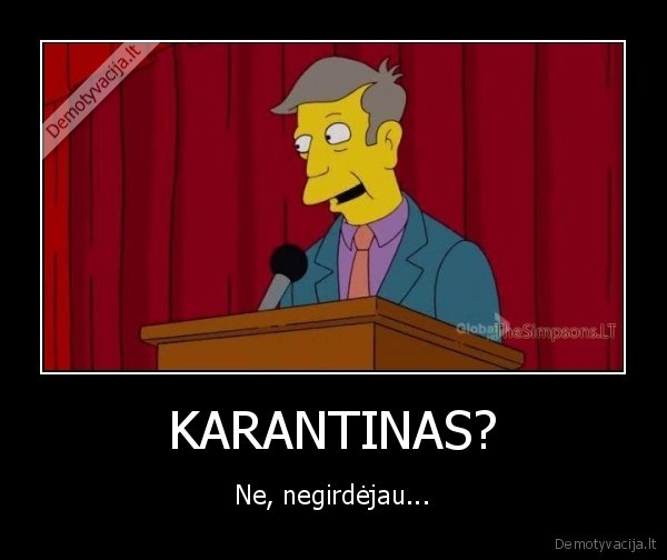 KARANTINAS? - Ne, negirdėjau...