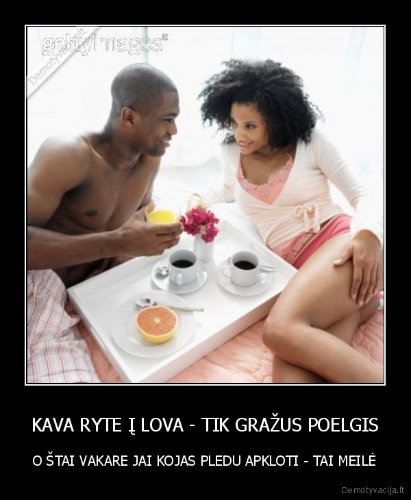 KAVA RYTE Į LOVA - TIK GRAŽUS POELGIS - O ŠTAI VAKARE JAI KOJAS PLEDU APKLOTI - TAI MEILĖ