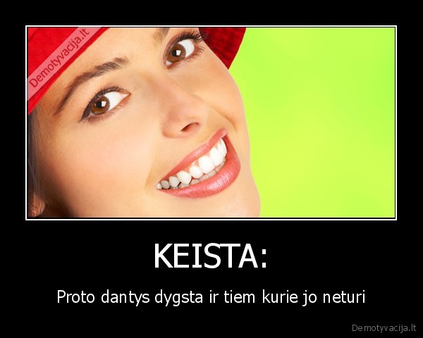 KEISTA: - Proto dantys dygsta ir tiem kurie jo neturi