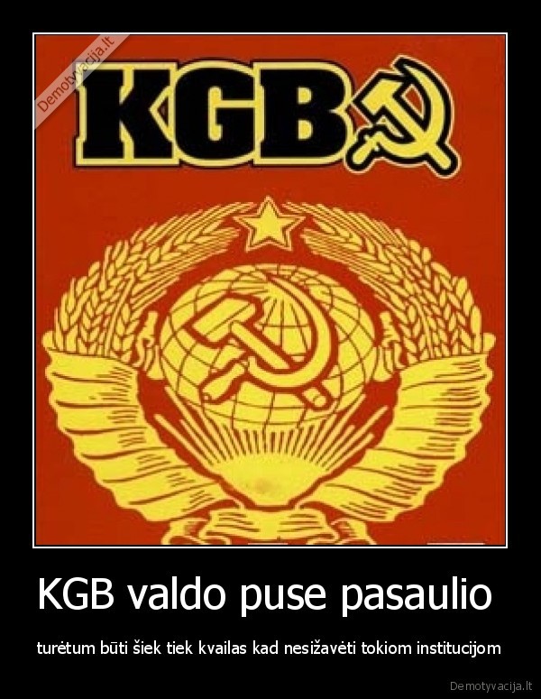 KGB valdo puse pasaulio  - turėtum būti šiek tiek kvailas kad nesižavėti tokiom institucijom