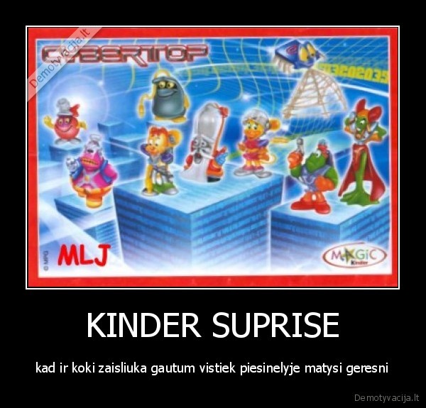 KINDER SUPRISE - kad ir koki zaisliuka gautum vistiek piesinelyje matysi geresni