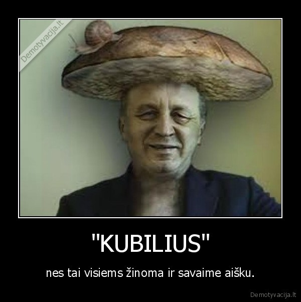 "KUBILIUS" - nes tai visiems žinoma ir savaime aišku.