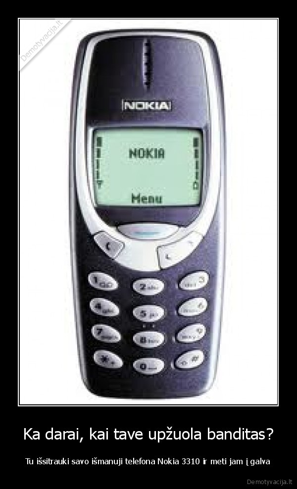 Ka darai, kai tave upžuola banditas? - Tu išsitrauki savo išmanuji telefona Nokia 3310 ir meti jam į galva