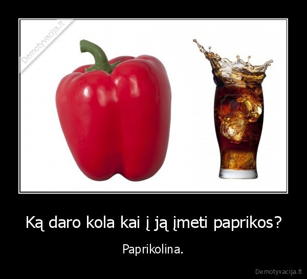 Ką daro kola kai į ją įmeti paprikos? - Paprikolina.