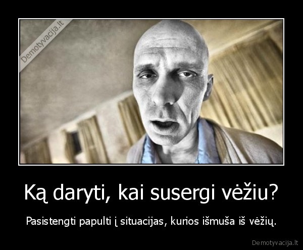 Ką daryti, kai susergi vėžiu? - Pasistengti papulti į situacijas, kurios išmuša iš vėžių.