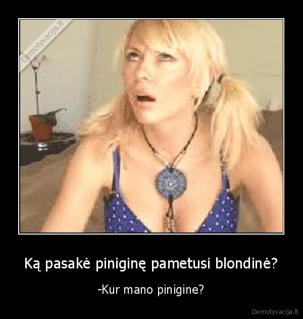 Ką pasakė piniginę pametusi blondinė? - -Kur mano pinigine?