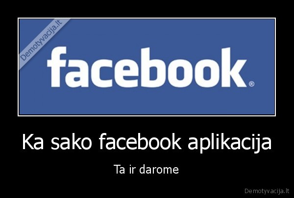 Ka sako facebook aplikacija - Ta ir darome