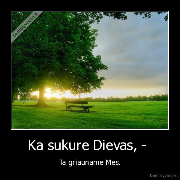 Ka sukure Dievas, -  - Ta griauname Mes.