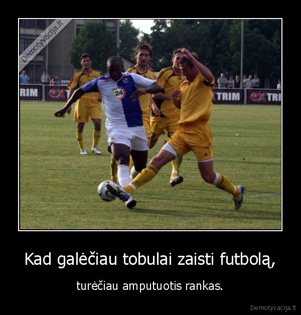 Kad galėčiau tobulai zaisti futbolą, - turėčiau amputuotis rankas.