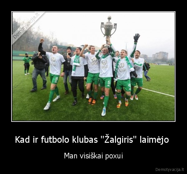 Kad ir futbolo klubas ''Žalgiris'' laimėjo  - Man visiškai poxui