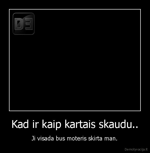 Kad ir kaip kartais skaudu.. - Ji visada bus moteris skirta man.