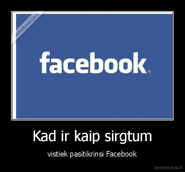 Kad ir kaip sirgtum - vistiek pasitikrinsi Facebook