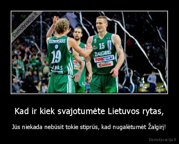 Kad ir kiek svajotumėte Lietuvos rytas, - Jūs niekada nebūsit tokie stiprūs, kad nugalėtumėt Žalgirį!