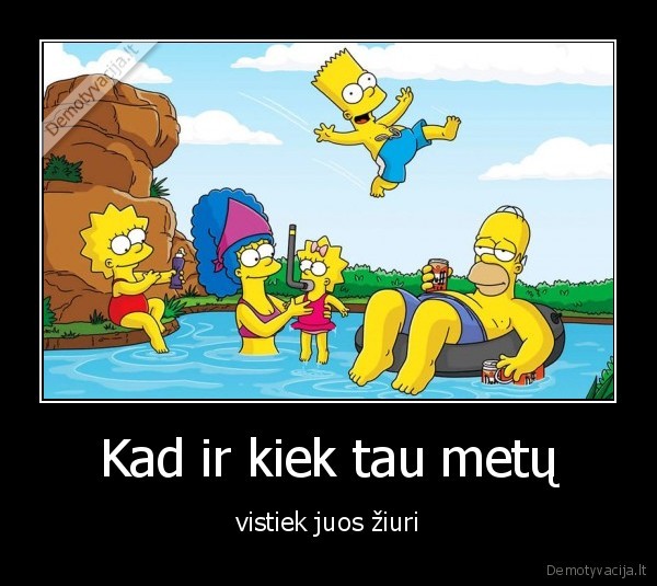 Kad ir kiek tau metų - vistiek juos žiuri