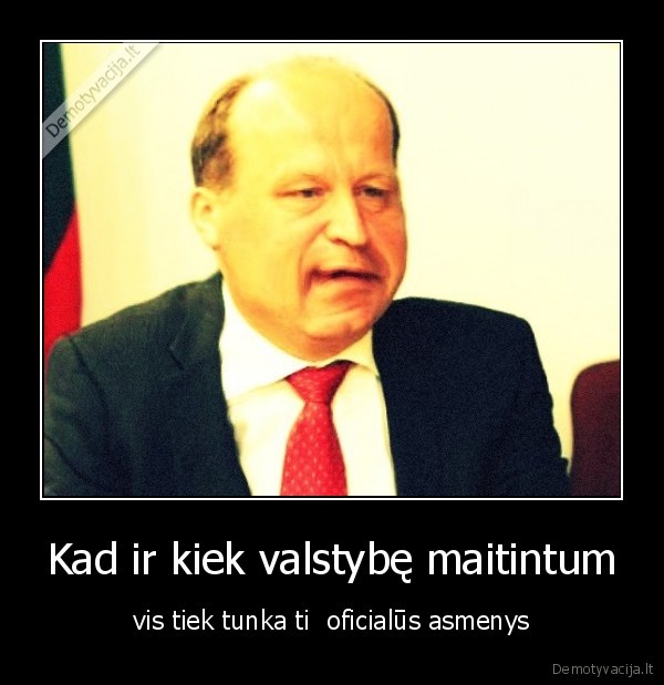 Kad ir kiek valstybę maitintum - vis tiek tunka ti  oficialūs asmenys