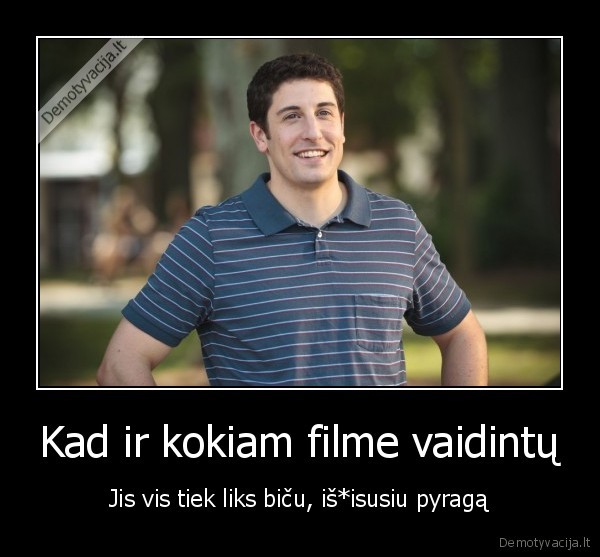 Kad ir kokiam filme vaidintų - Jis vis tiek liks biču, iš*isusiu pyragą