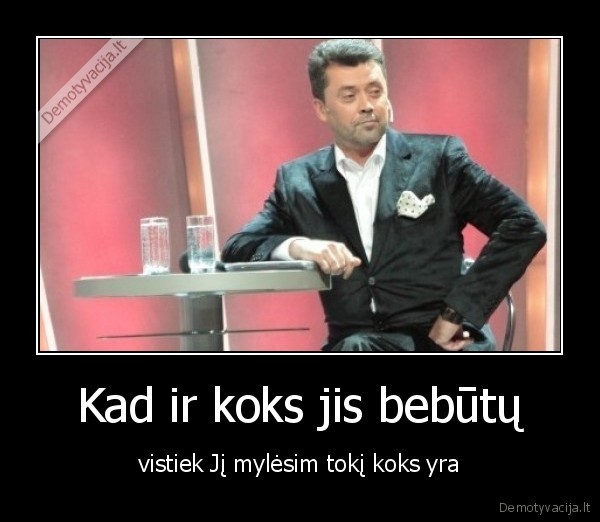 Kad ir koks jis bebūtų - vistiek Jį mylėsim tokį koks yra