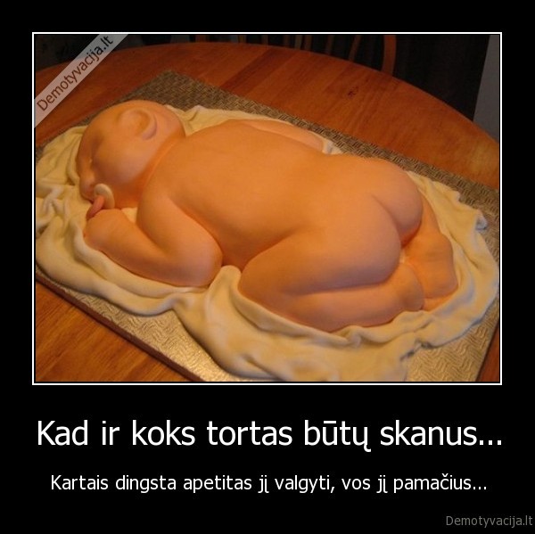 Kad ir koks tortas būtų skanus... - Kartais dingsta apetitas jį valgyti, vos jį pamačius...