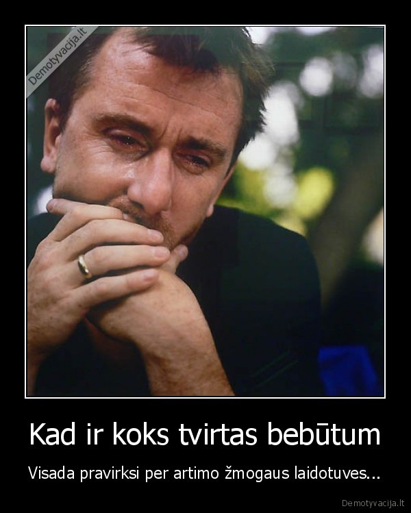 Kad ir koks tvirtas bebūtum - Visada pravirksi per artimo žmogaus laidotuves...